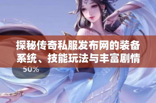 探秘传奇私服发布网的装备系统、技能玩法与丰富剧情解析