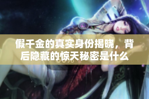 假千金的真实身份揭晓，背后隐藏的惊天秘密是什么