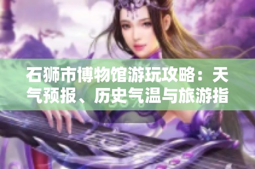 石狮市博物馆游玩攻略：天气预报、历史气温与旅游指数分析