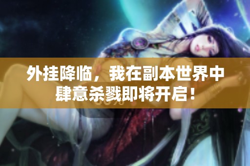 外挂降临，我在副本世界中肆意杀戮即将开启！
