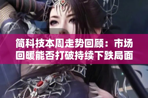 简科技本周走势回顾：市场回暖能否打破持续下跌局面？