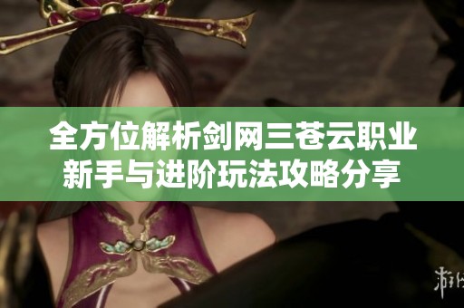 全方位解析剑网三苍云职业新手与进阶玩法攻略分享