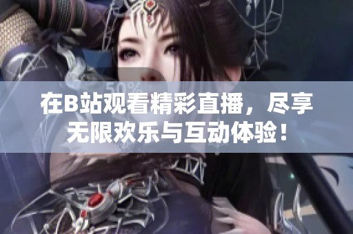 在B站观看精彩直播，尽享无限欢乐与互动体验！