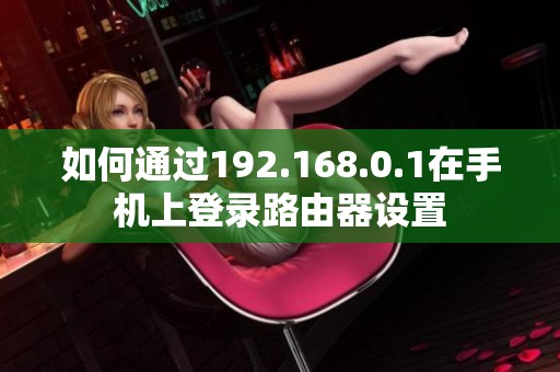 如何通过192.168.0.1在手机上登录路由器设置