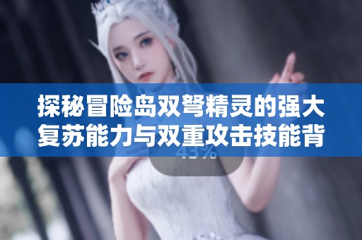 探秘冒险岛双弩精灵的强大复苏能力与双重攻击技能背后的秘密
