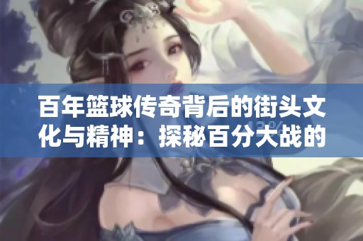 百年篮球传奇背后的街头文化与精神：探秘百分大战的真相