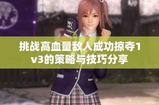 挑战高血量敌人成功掠夺1v3的策略与技巧分享