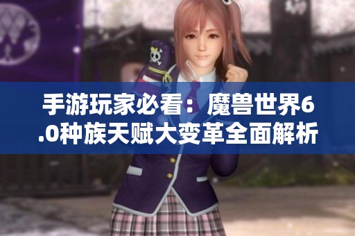 手游玩家必看：魔兽世界6.0种族天赋大变革全面解析与影响解析