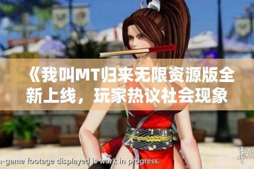 《我叫MT归来无限资源版全新上线，玩家热议社会现象》