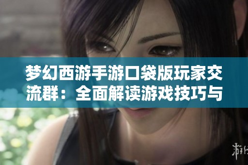 梦幻西游手游口袋版玩家交流群：全面解读游戏技巧与玩法策略