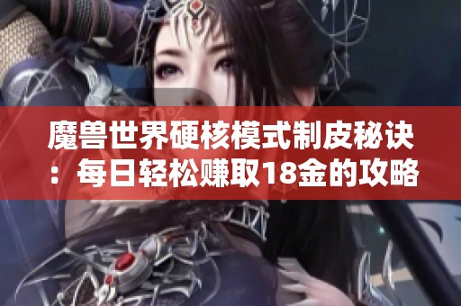 魔兽世界硬核模式制皮秘诀：每日轻松赚取18金的攻略分享