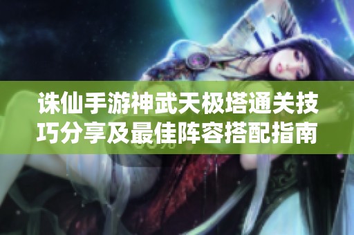 诛仙手游神武天极塔通关技巧分享及最佳阵容搭配指南