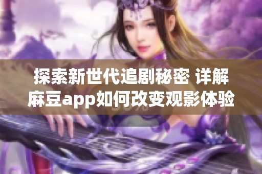 探索新世代追剧秘密 详解麻豆app如何改变观影体验