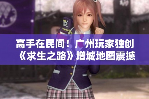 高手在民间！广州玩家独创《求生之路》增城地图震撼全网