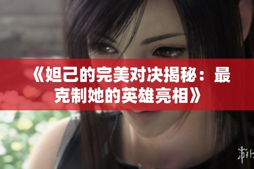 《妲己的完美对决揭秘：最克制她的英雄亮相》