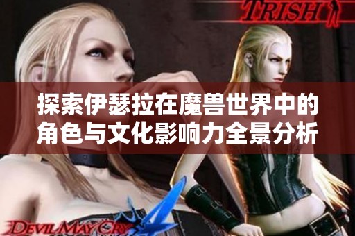 探索伊瑟拉在魔兽世界中的角色与文化影响力全景分析