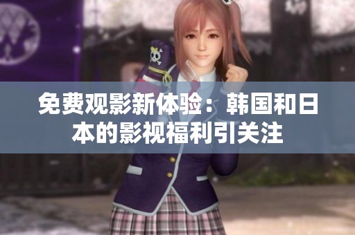 免费观影新体验：韩国和日本的影视福利引关注