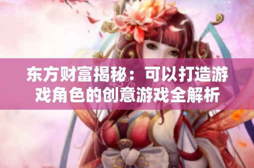东方财富揭秘：可以打造游戏角色的创意游戏全解析