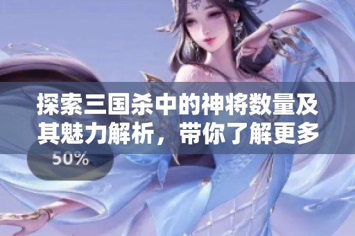 探索三国杀中的神将数量及其魅力解析，带你了解更多！