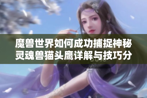 魔兽世界如何成功捕捉神秘灵魂兽猫头鹰详解与技巧分享