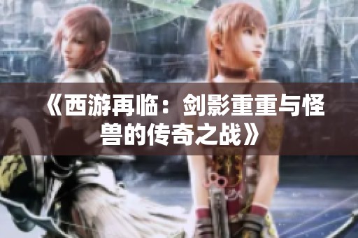 《西游再临：剑影重重与怪兽的传奇之战》