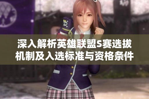 深入解析英雄联盟S赛选拔机制及入选标准与资格条件
