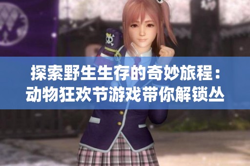 探索野生生存的奇妙旅程：动物狂欢节游戏带你解锁丛林Mystery