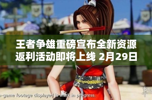 王者争雄重磅宣布全新资源返利活动即将上线 2月29日敬请期待