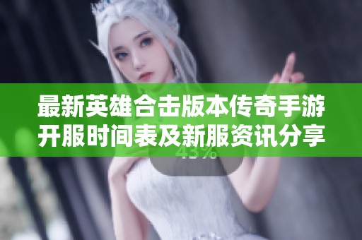 最新英雄合击版本传奇手游开服时间表及新服资讯分享