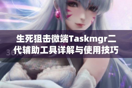 生死狙击微端Taskmgr二代辅助工具详解与使用技巧分享