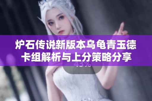 炉石传说新版本乌龟青玉德卡组解析与上分策略分享