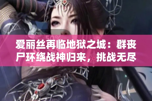 爱丽丝再临地狱之城：群丧尸环绕战神归来，挑战无尽恐怖