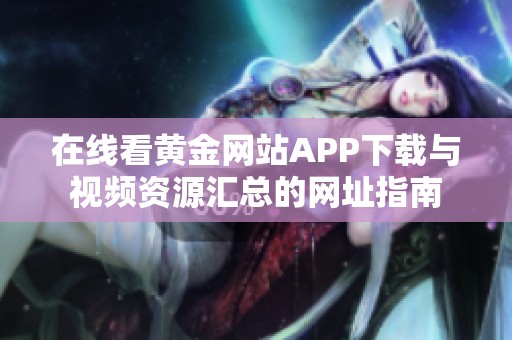 在线看黄金网站APP下载与视频资源汇总的网址指南