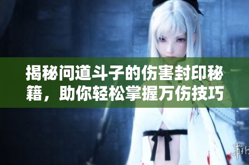揭秘问道斗子的伤害封印秘籍，助你轻松掌握万伤技巧