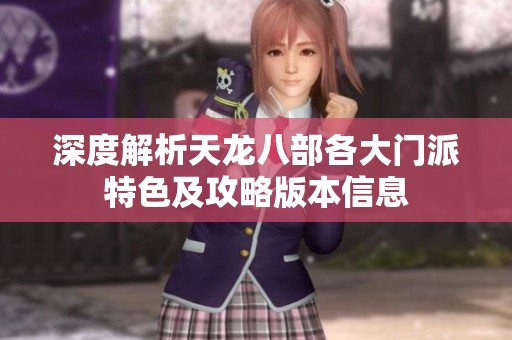 深度解析天龙八部各大门派特色及攻略版本信息