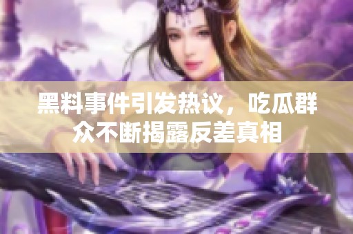 黑料事件引发热议，吃瓜群众不断揭露反差真相