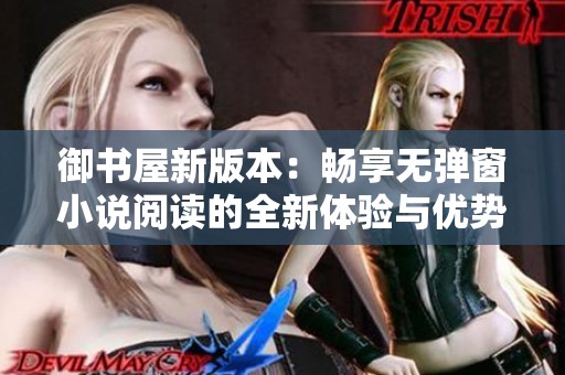 御书屋新版本：畅享无弹窗小说阅读的全新体验与优势