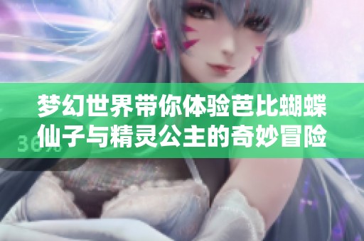 梦幻世界带你体验芭比蝴蝶仙子与精灵公主的奇妙冒险