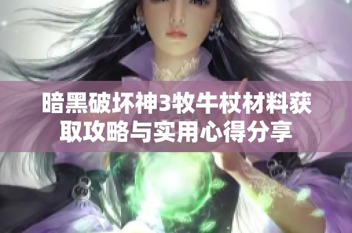 暗黑破坏神3牧牛杖材料获取攻略与实用心得分享