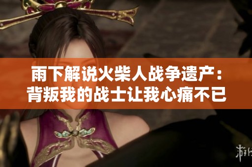 雨下解说火柴人战争遗产：背叛我的战士让我心痛不已