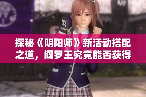 探秘《阴阳师》新活动搭配之道，阎罗王究竟能否获得养成
