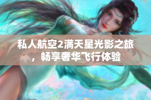 私人航空2满天星光影之旅，畅享奢华飞行体验
