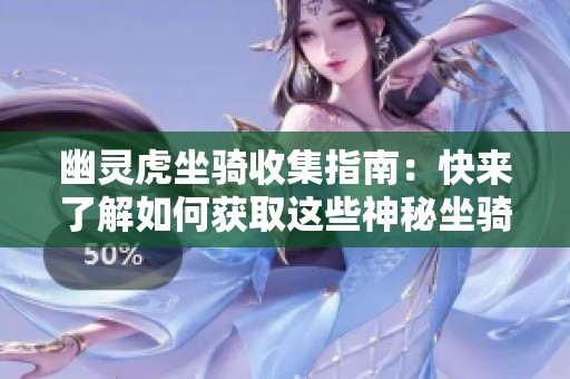 幽灵虎坐骑收集指南：快来了解如何获取这些神秘坐骑！
