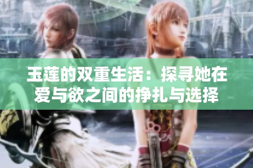 玉莲的双重生活：探寻她在爱与欲之间的挣扎与选择