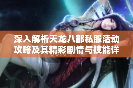 深入解析天龙八部私服活动攻略及其精彩剧情与技能详解