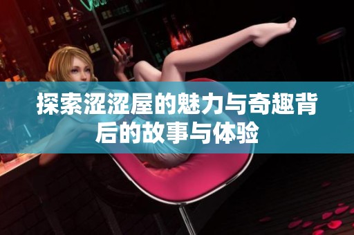 探索涩涩屋的魅力与奇趣背后的故事与体验