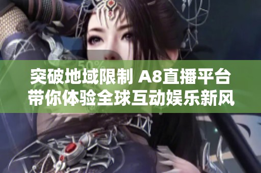 突破地域限制 A8直播平台带你体验全球互动娱乐新风潮