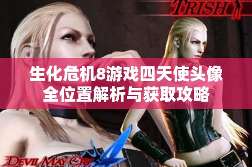生化危机8游戏四天使头像全位置解析与获取攻略