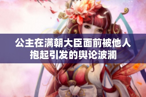 公主在满朝大臣面前被他人抱起引发的舆论波澜