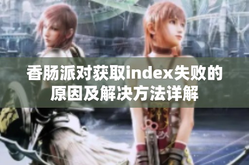 香肠派对获取index失败的原因及解决方法详解